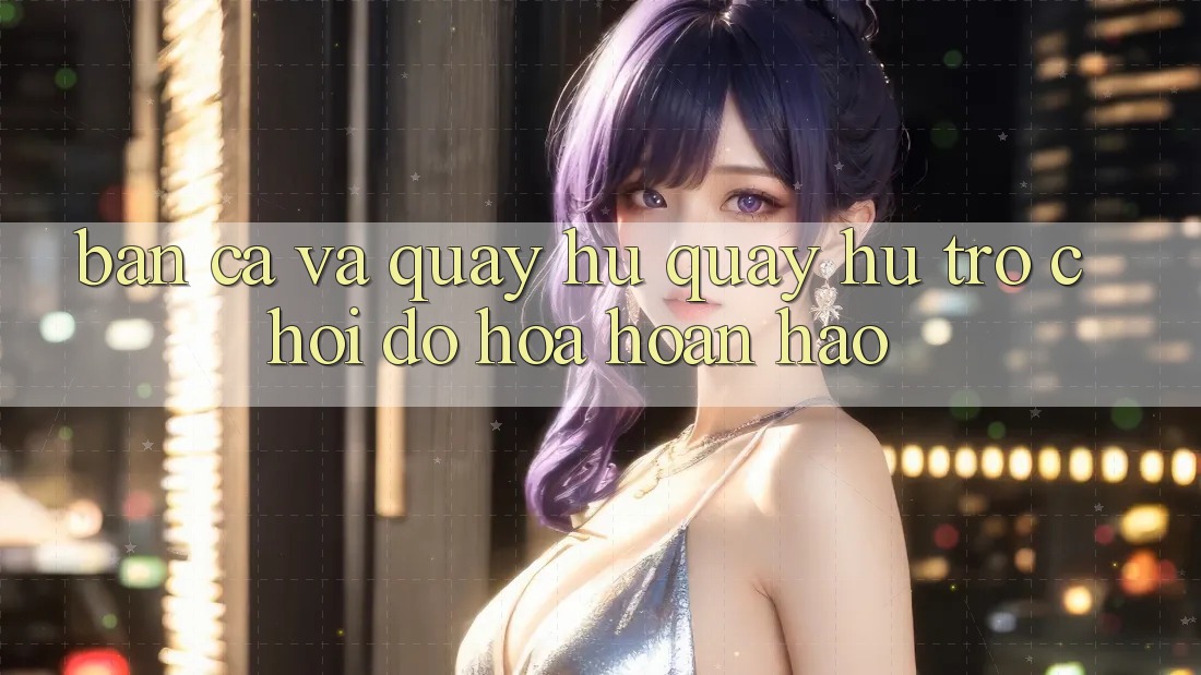 Bắn Cá Và Quay Hũ (Quay hũ Trò chơi) Đồ Họa Hoàn hảo