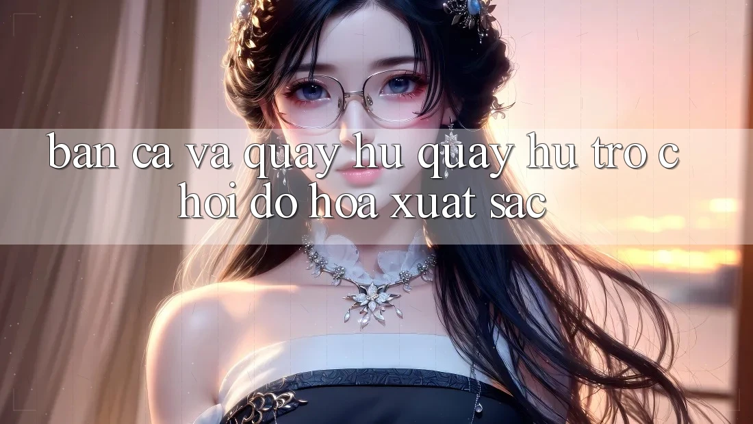 Bắn Cá Và Quay Hũ (Quay hũ Trò chơi) Đồ Họa Xuất sắc Bắn Cá Và Quay Hũ (Quay hũ Trò chơi) Đồ Họa Xuất sắc