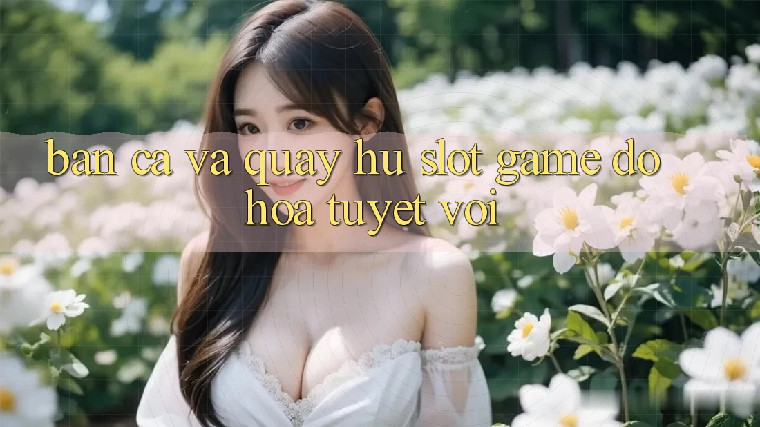 Bắn Cá Và Quay Hũ (Slot Game) Đồ Họa Tuyệt vời Bắn Cá Và Quay Hũ (Slot Game) Đồ Họa Tuyệt vời