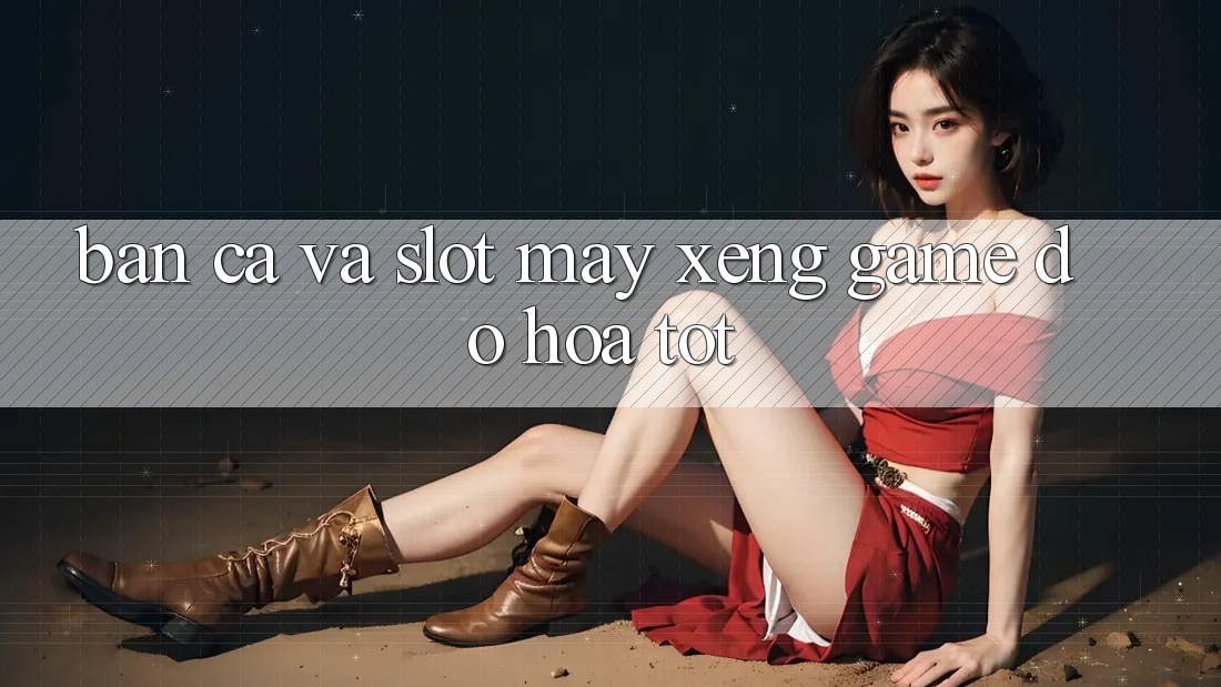 Bắn Cá Và Slot (Máy xèng Game) Đồ Họa Tốt Bắn Cá Và Slot (Máy xèng Game) Đồ Họa Tốt