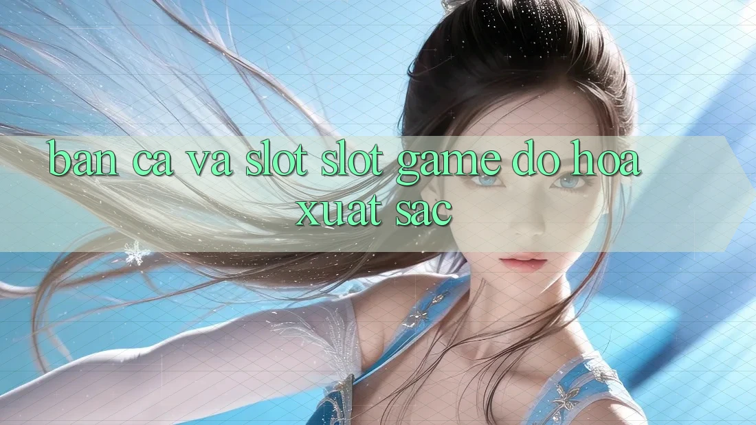 Bắn Cá Và Slot (Slot Game) Đồ Họa Xuất sắc Bắn Cá Và Slot (Slot Game) Đồ Họa Xuất sắc