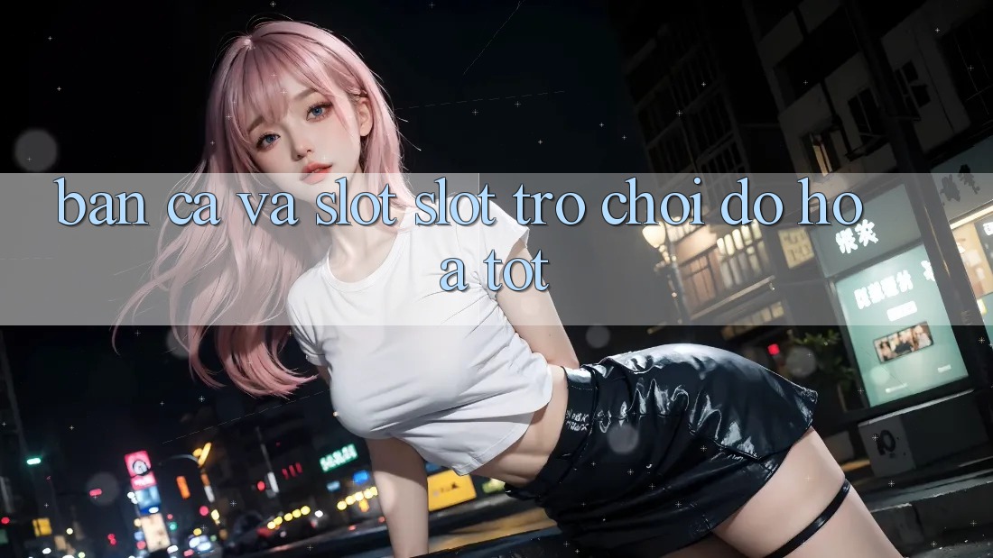 Bắn Cá Và Slot (Slot Trò chơi) Đồ Họa Tốt Bắn Cá Và Slot (Slot Trò chơi) Đồ Họa Tốt