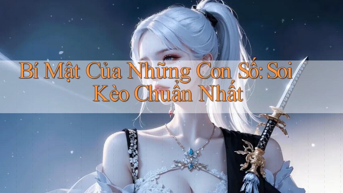Bí Mật Của Những Con Số: Soi Kèo Chuẩn Nhất