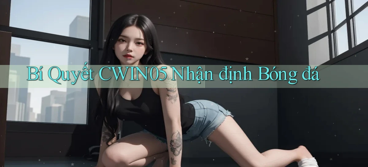 bí quyết cwin05 nhận định bóng đá