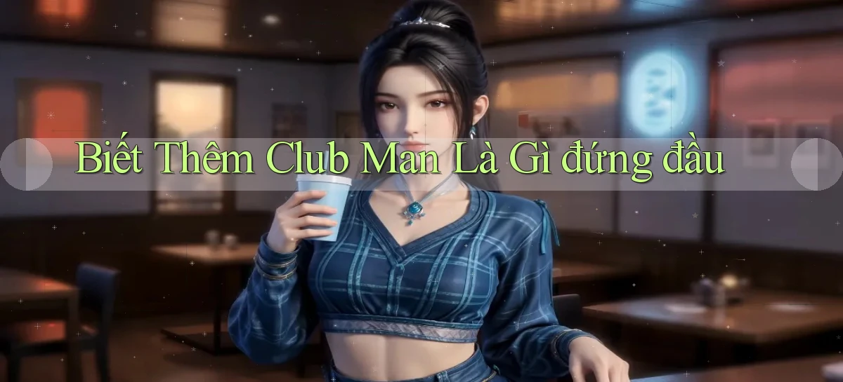 biết thêm club man là gì đứng đầu