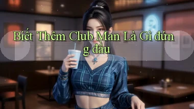 biết thêm club man là gì đứng đầu