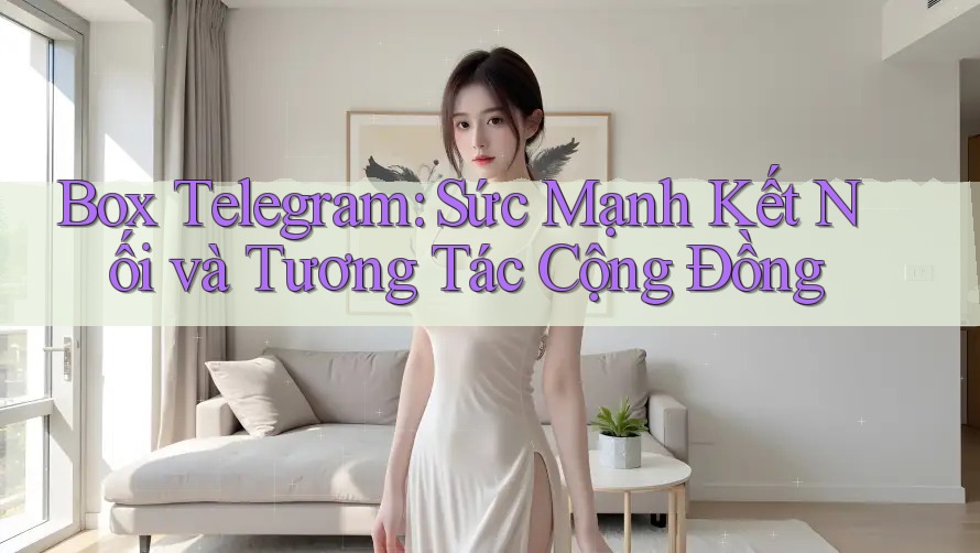 Box Telegram: Sức Mạnh Kết Nối và Tương Tác Cộng Đồng Box Telegram: Sức Mạnh Kết Nối và Tương Tác Cộng Đồng