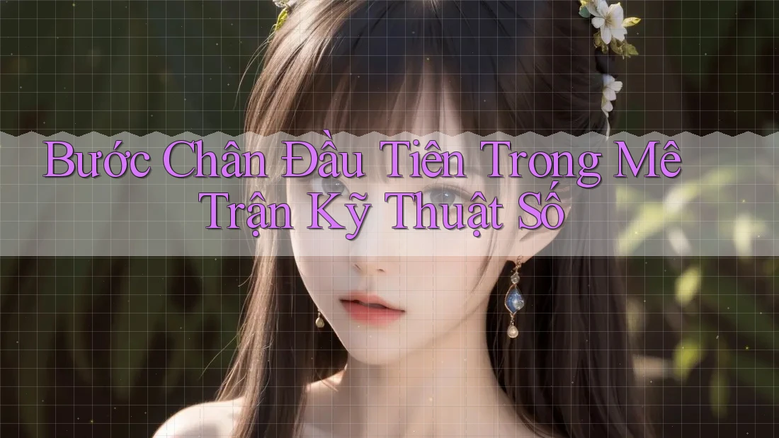 Bước Chân Đầu Tiên Trong Mê Trận Kỹ Thuật Số