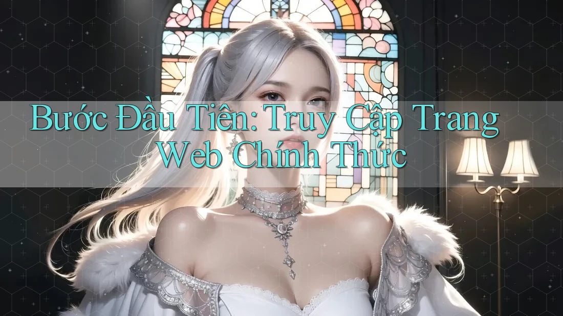 Bước Đầu Tiên: Truy Cập Trang Web Chính Thức