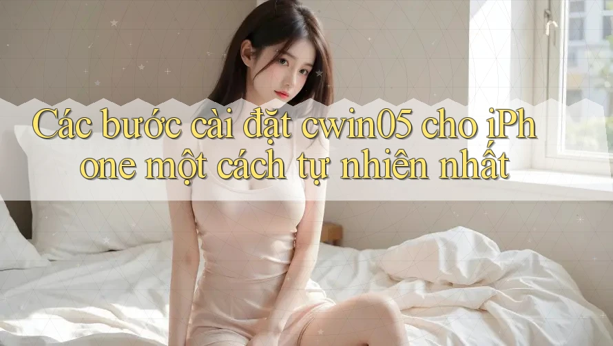 Các bước cài đặt cwin05 cho iPhone một cách tự nhiên nhất Các bước cài đặt cwin05 cho iPhone một cách tự nhiên nhất