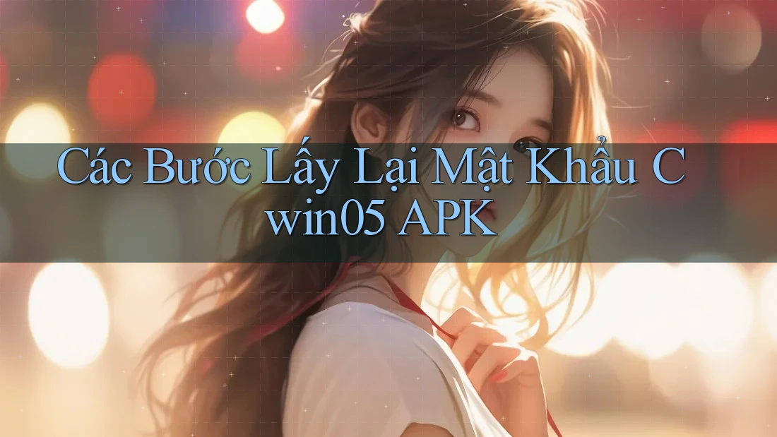 Các Bước Lấy Lại Mật Khẩu Cwin05 APK Các Bước Lấy Lại Mật Khẩu Cwin05 APK