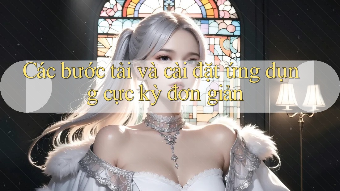 Các bước tải và cài đặt ứng dụng cực kỳ đơn giản Các bước tải và cài đặt ứng dụng cực kỳ đơn giản