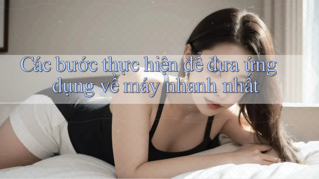 Các bước thực hiện để đưa ứng dụng về máy nhanh nhất