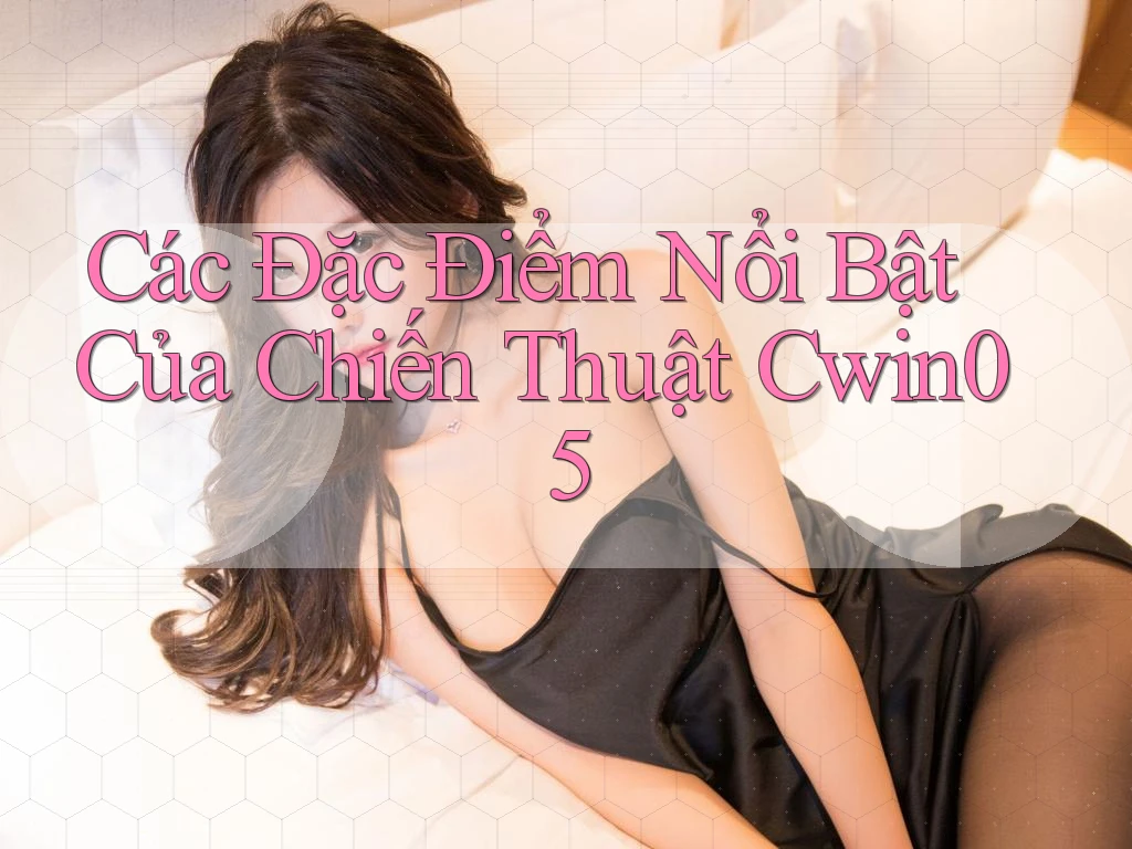 Các Đặc Điểm Nổi Bật Của Chiến Thuật Cwin05