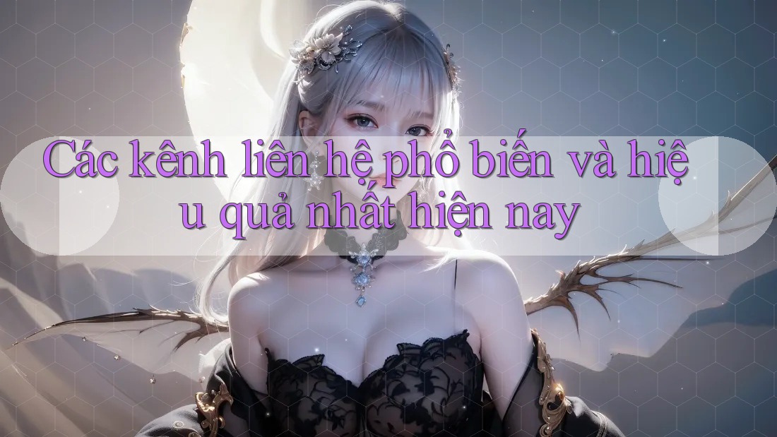 Các kênh liên hệ phổ biến và hiệu quả nhất hiện nay Các kênh liên hệ phổ biến và hiệu quả nhất hiện nay
