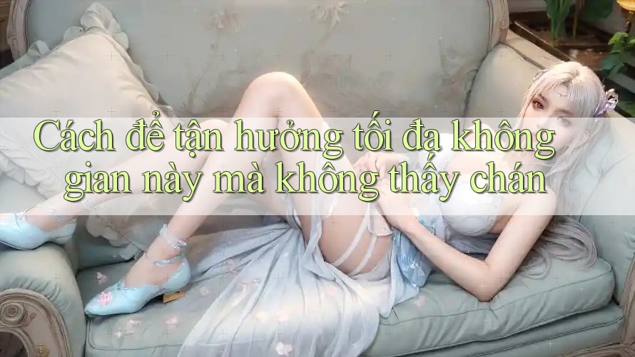 Cách để tận hưởng tối đa không gian này mà không thấy chán Cách để tận hưởng tối đa không gian này mà không thấy chán