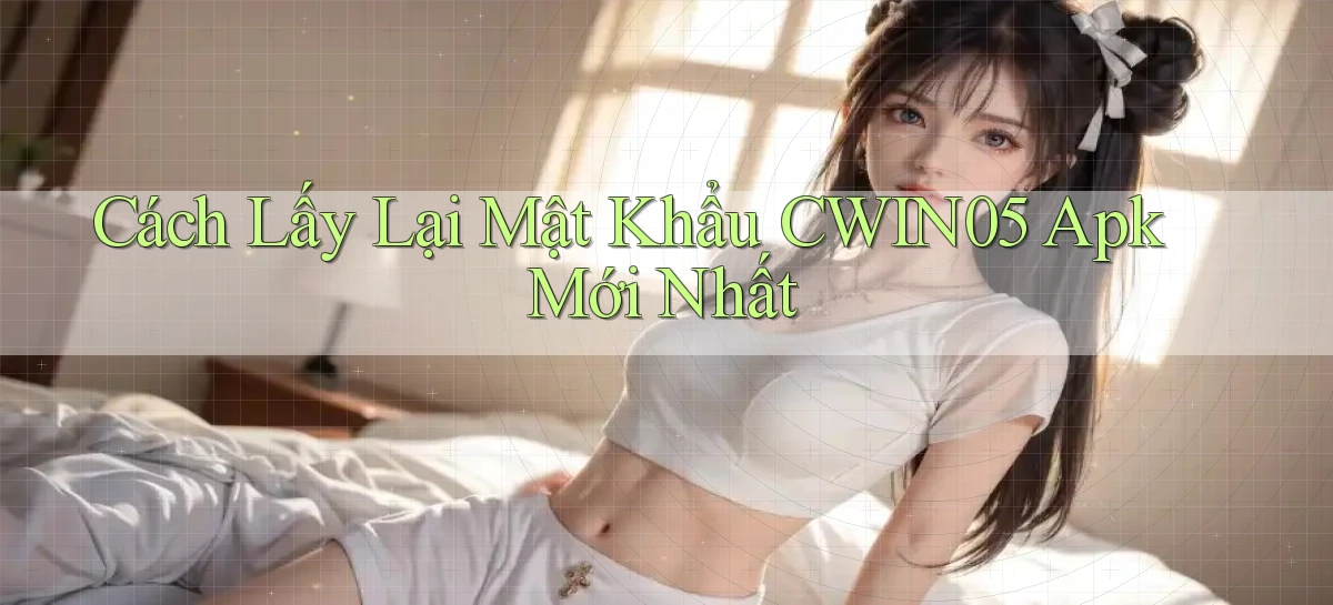 cách lấy lại mật khẩu cwin05 apk mới nhất