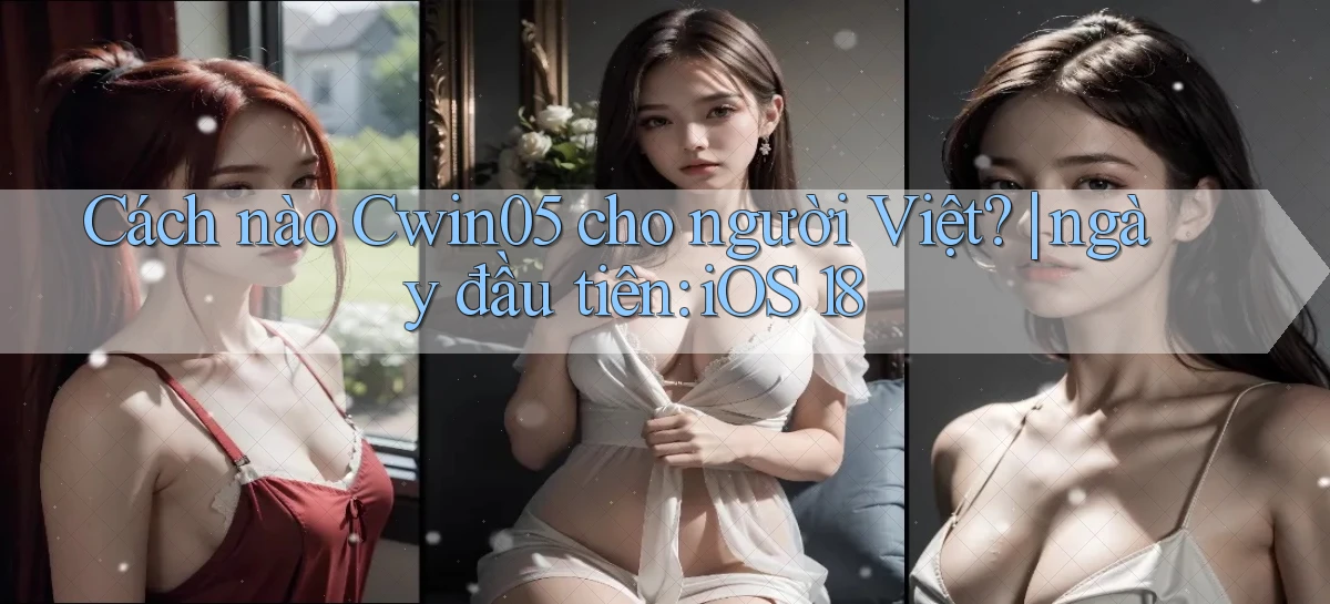 Cách nào Cwin05 cho người Việt ngày đầu tiên iOS 18