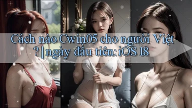Cách nào Cwin05 cho người Việt ngày đầu tiên iOS 18
