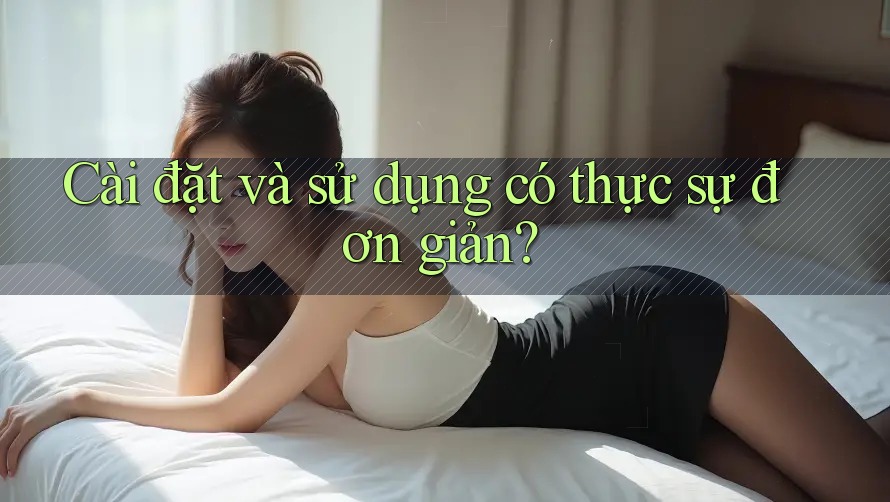 Cài đặt và sử dụng có thực sự đơn giản? Cài đặt và sử dụng có thực sự đơn giản?