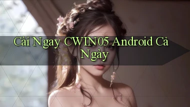 cài ngay cwin05 android cả ngày