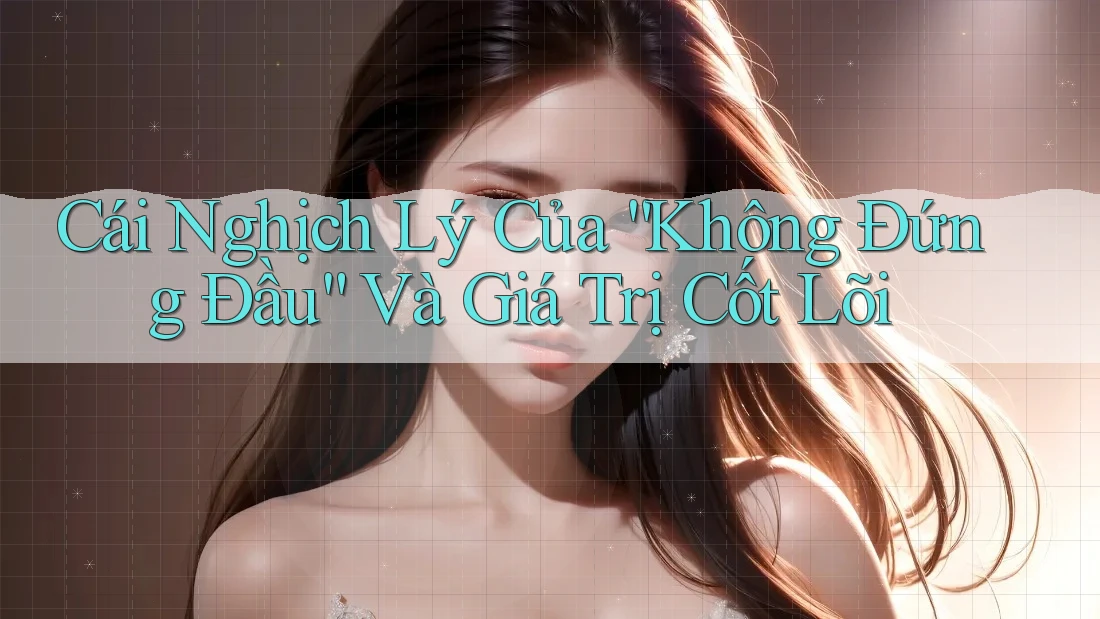 Cái Nghịch Lý Của “Không Đứng Đầu” Và Giá Trị Cốt Lõi