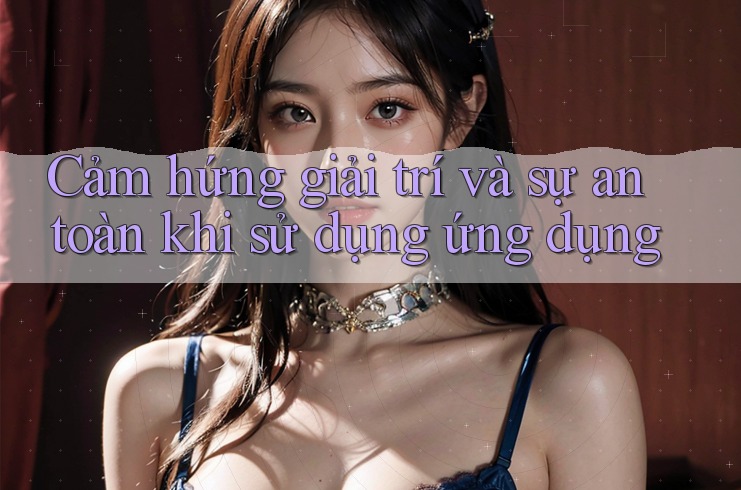 Cảm hứng giải trí và sự an toàn khi sử dụng ứng dụng Cảm hứng giải trí và sự an toàn khi sử dụng ứng dụng