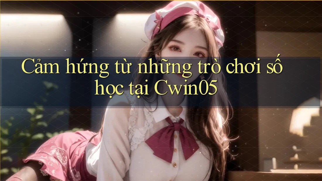 Cảm hứng từ những trò chơi số học tại Cwin05 Cảm hứng từ những trò chơi số học tại Cwin05