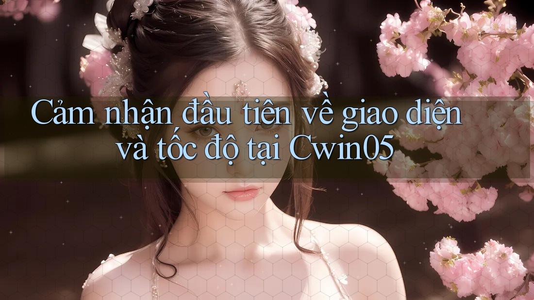 Cảm nhận đầu tiên về giao diện và tốc độ tại Cwin05