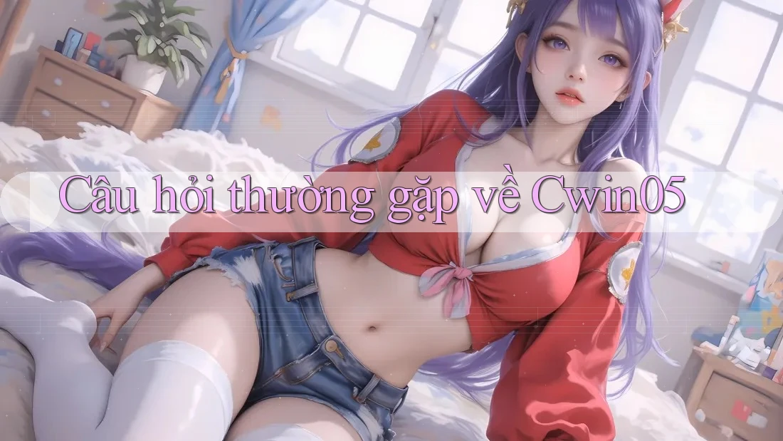 Câu hỏi thường gặp về cwin05 Câu hỏi thường gặp về cwin05