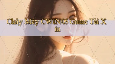 cháy máy cwin05 game tài xỉu