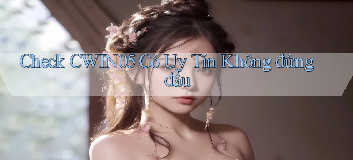check cwin05 có uy tín không đứng đầu