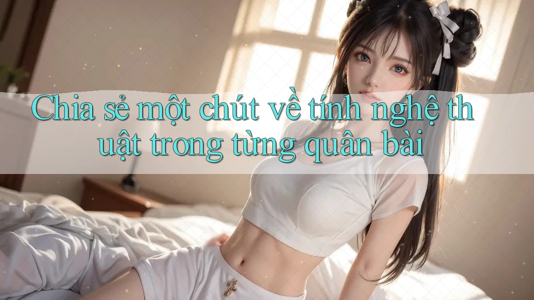 Chia sẻ một chút về tính nghệ thuật trong từng quân bài