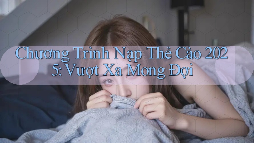 Chương Trình Nạp Thẻ Cào 2025: Vượt Xa Mong Đợi Chương Trình Nạp Thẻ Cào 2025: Vượt Xa Mong Đợi