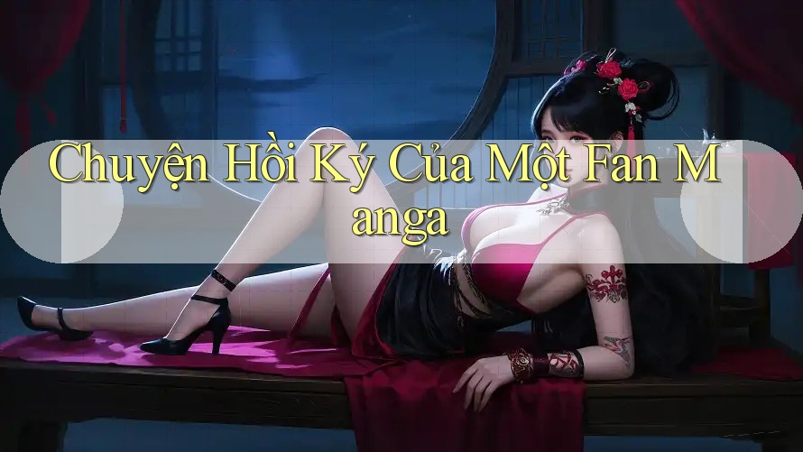 Chuyện Hồi Ký Của Một Fan Manga Chuyện Hồi Ký Của Một Fan Manga
