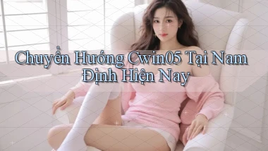 chuyển hướng cwin05 tại Nam Định hiện nay