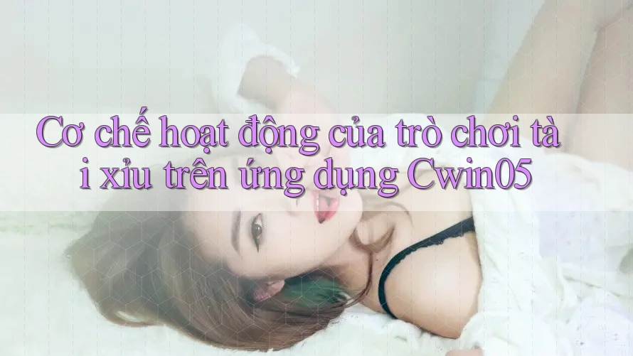 Cơ chế hoạt động của trò chơi tài xỉu trên ứng dụng Cwin05 Cơ chế hoạt động của trò chơi tài xỉu trên ứng dụng Cwin05