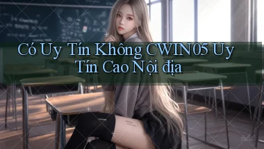 có uy tín không cwin05 uy tín cao nội địa