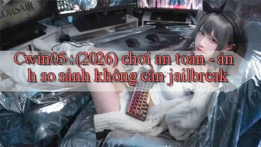 Cwin05 (2026) chơi an toàn   ảnh so sánh không cần jailbreak