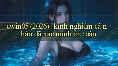 cwin05 (2026) kinh nghiệm cá nhân đã xác minh an toàn