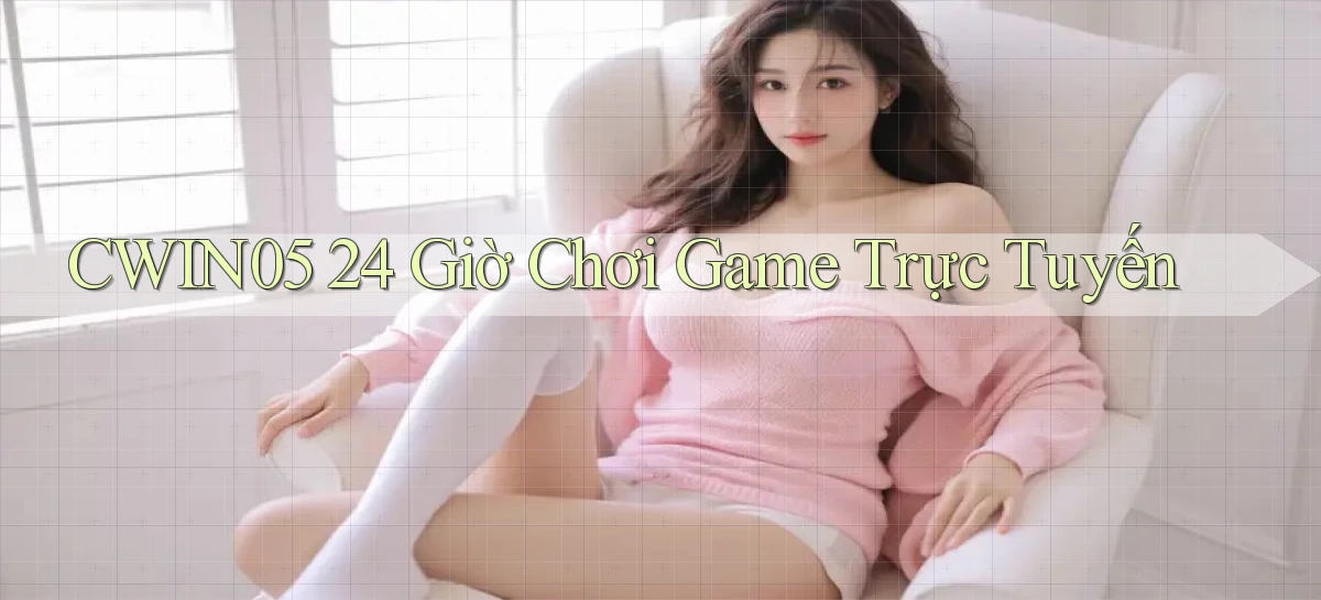 cwin05 24 giờ chơi game trực tuyến