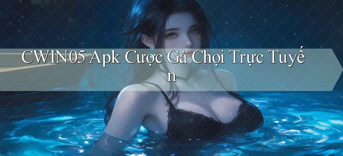 cwin05  apk cược gà chọi trực tuyến