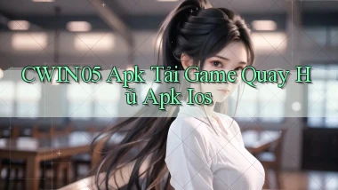 cwin05  apk tải game quay hũ apk ios
