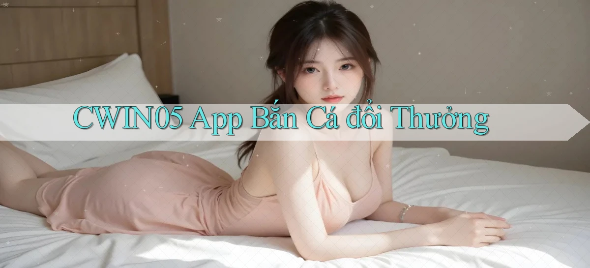 cwin05 app bắn cá đổi thưởng