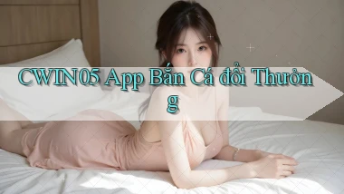 cwin05 app bắn cá đổi thưởng