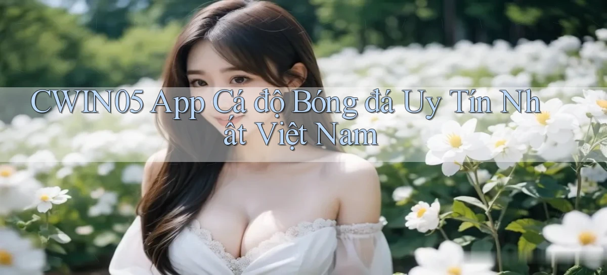 cwin05 app cá độ bóng đá uy tín nhất việt nam