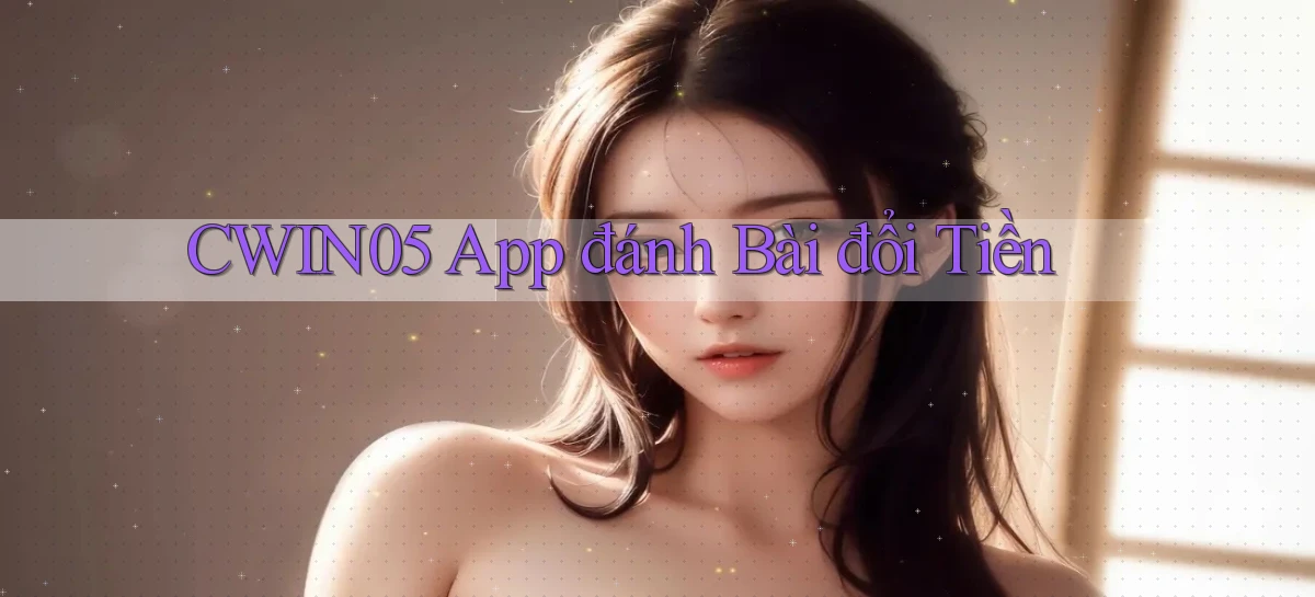 cwin05 app đánh bài đổi tiền