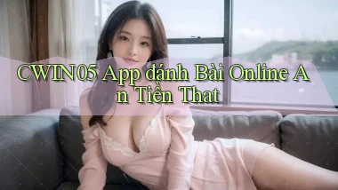 cwin05 app đánh bài online an tiền that