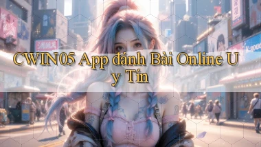 cwin05 app đánh bài online uy tín
