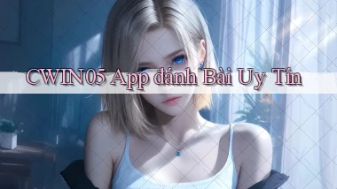 cwin05 app đánh bài uy tín